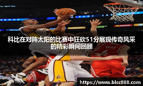 科比在对阵太阳的比赛中狂砍51分展现传奇风采的精彩瞬间回顾