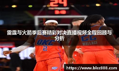 雷霆与火箭季后赛精彩对决直播视频全程回顾与分析
