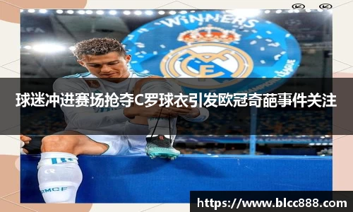 球迷冲进赛场抢夺C罗球衣引发欧冠奇葩事件关注