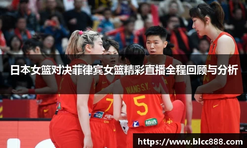 日本女篮对决菲律宾女篮精彩直播全程回顾与分析